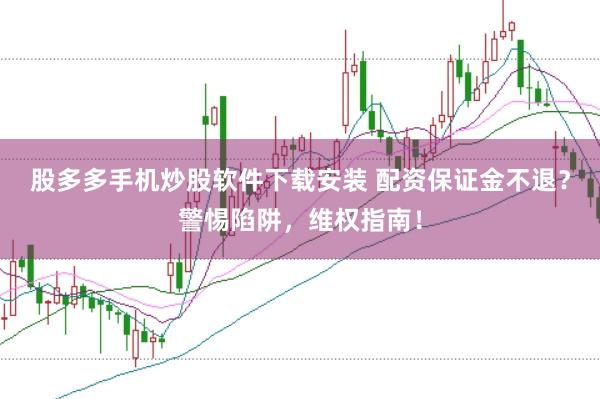 股多多手机炒股软件下载安装 配资保证金不退？警惕陷阱，维权指南！
