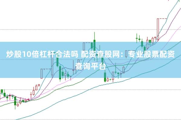 炒股10倍杠杆合法吗 配资查股网：专业股票配资查询平台