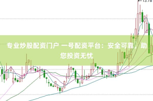 专业炒股配资门户 一号配资平台：安全可靠，助您投资无忧