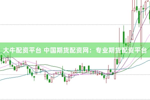 大牛配资平台 中国期货配资网：专业期货配资平台