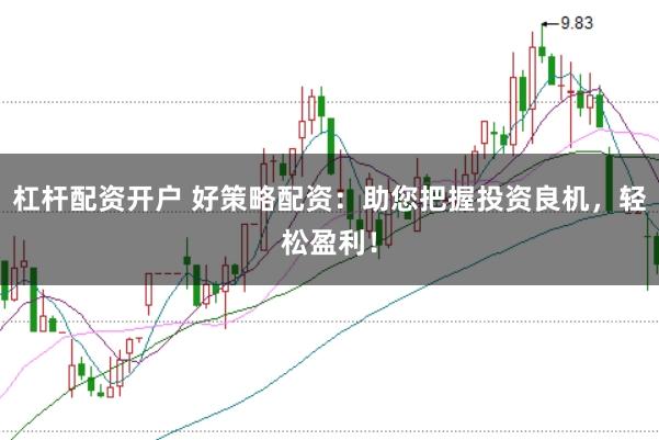 杠杆配资开户 好策略配资：助您把握投资良机，轻松盈利！