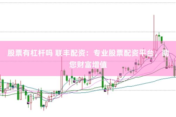 股票有杠杆吗 联丰配资：专业股票配资平台，助您财富增值