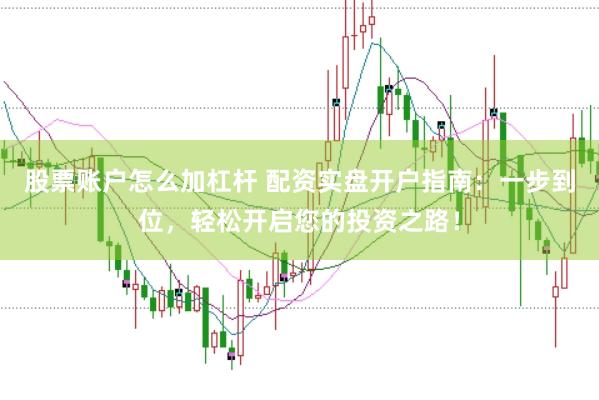 股票账户怎么加杠杆 配资实盘开户指南：一步到位，轻松开启您的投资之路！