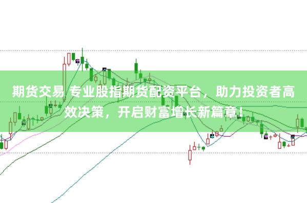 期货交易 专业股指期货配资平台，助力投资者高效决策，开启财富增长新篇章！