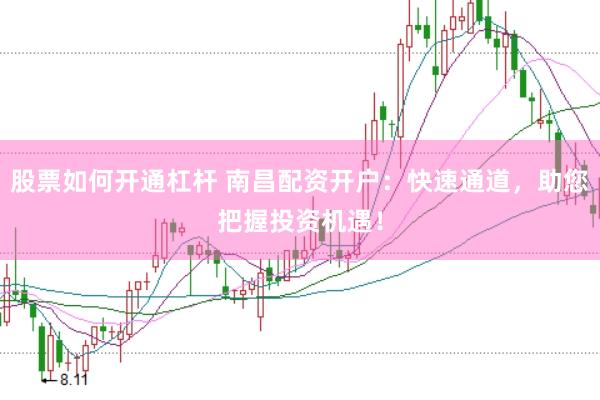 股票如何开通杠杆 南昌配资开户：快速通道，助您把握投资机遇！