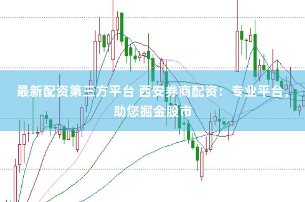 最新配资第三方平台 西安券商配资：专业平台，助您掘金股市