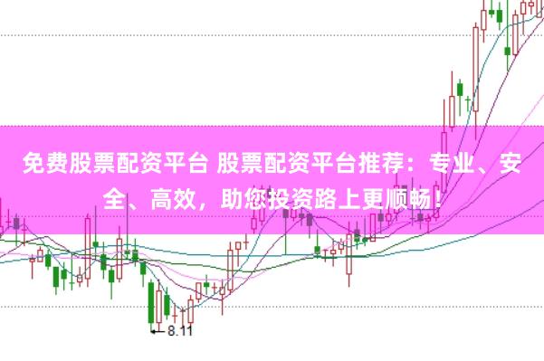 免费股票配资平台 股票配资平台推荐：专业、安全、高效，助您投资路上更顺畅！