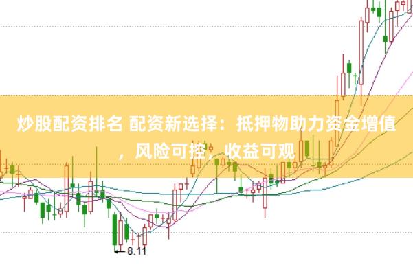 炒股配资排名 配资新选择：抵押物助力资金增值，风险可控，收益可观