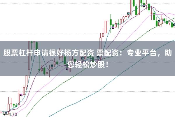股票杠杆申请很好杨方配资 票配资：专业平台，助您轻松炒股！