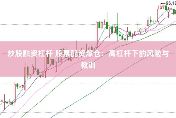 炒股融资杠杆 股票配资爆仓：高杠杆下的风险与教训