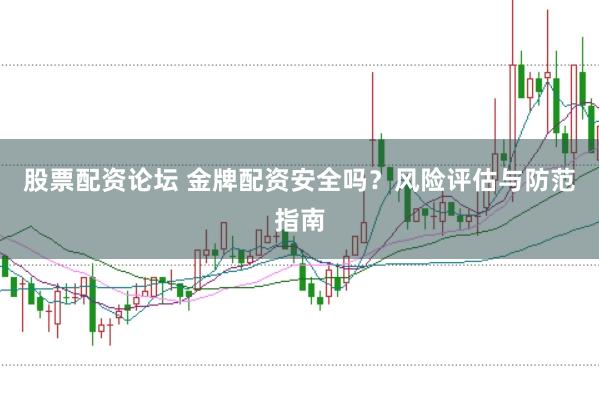 股票配资论坛 金牌配资安全吗？风险评估与防范指南