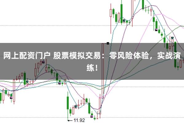 网上配资门户 股票模拟交易：零风险体验，实战演练！
