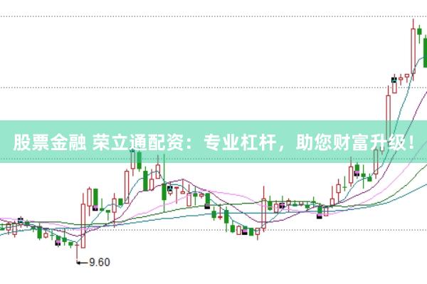 股票金融 荣立通配资：专业杠杆，助您财富升级！