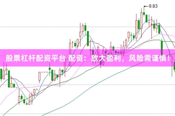 股票杠杆配资平台 配资：放大盈利，风险需谨慎！