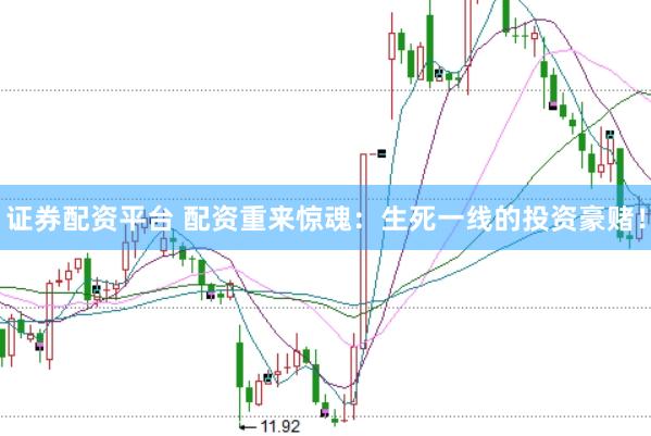 证券配资平台 配资重来惊魂：生死一线的投资豪赌！