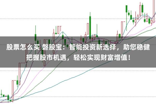 股票怎么买 磐股宝：智能投资新选择，助您稳健把握股市机遇，轻松实现财富增值！