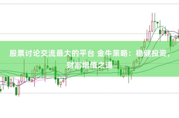 股票讨论交流最大的平台 金牛策略：稳健投资，财富增值之道