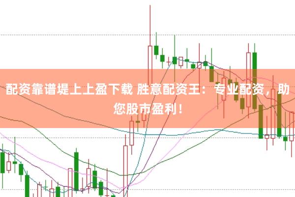 配资靠谱堤上上盈下载 胜意配资王：专业配资，助您股市盈利！