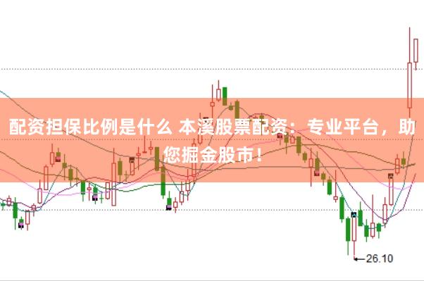 配资担保比例是什么 本溪股票配资：专业平台，助您掘金股市！