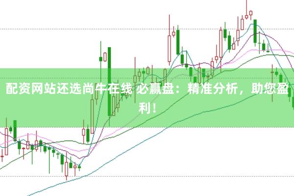 配资网站还选尚牛在线 必赢盘：精准分析，助您盈利！