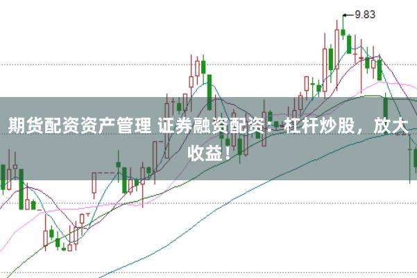 期货配资资产管理 证券融资配资：杠杆炒股，放大收益！