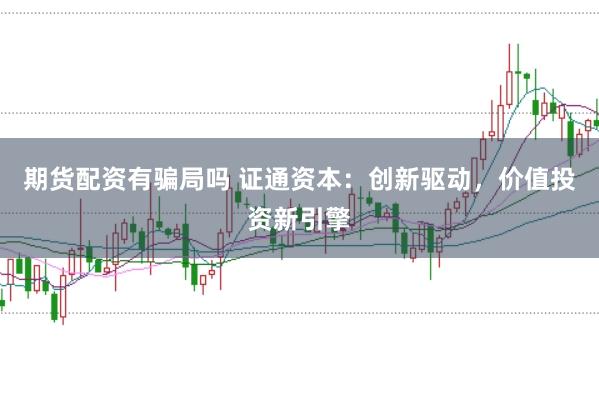 期货配资有骗局吗 证通资本：创新驱动，价值投资新引擎