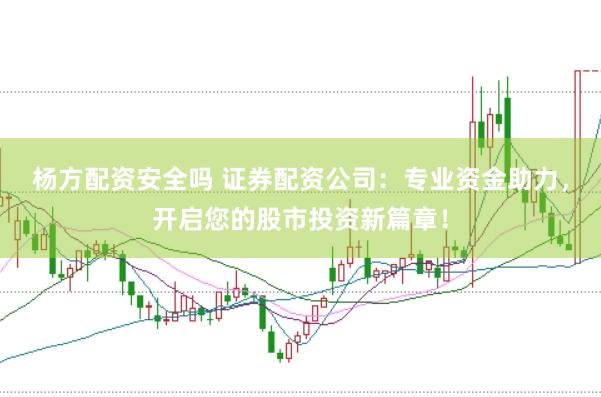 杨方配资安全吗 证券配资公司：专业资金助力，开启您的股市投资新篇章！