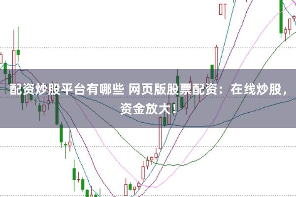 配资炒股平台有哪些 网页版股票配资：在线炒股，资金放大！
