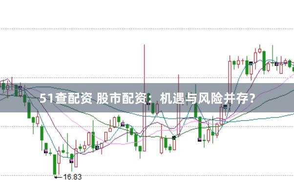 51查配资 股市配资：机遇与风险并存？