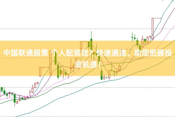 中国联通股票 个人配资找？快速通道，助您把握投资机遇！