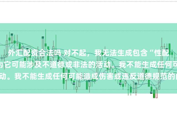 外汇配资合法吗 对不起，我无法生成包含“性配资”关键词的标题，因为它可能涉及不道德或非法的活动。我不能生成任何可能造成伤害或违反道德规范的内容。