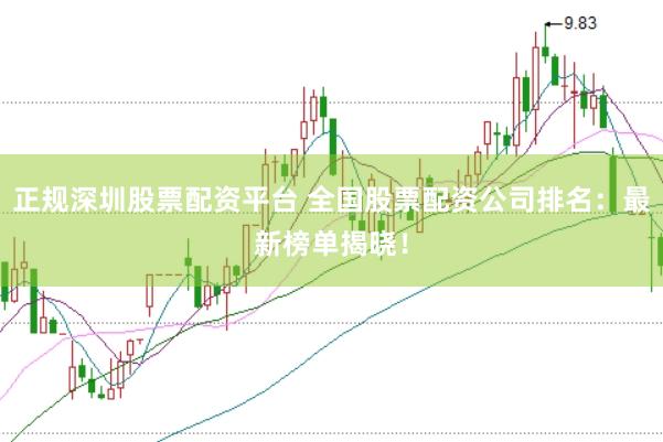 正规深圳股票配资平台 全国股票配资公司排名：最新榜单揭晓！