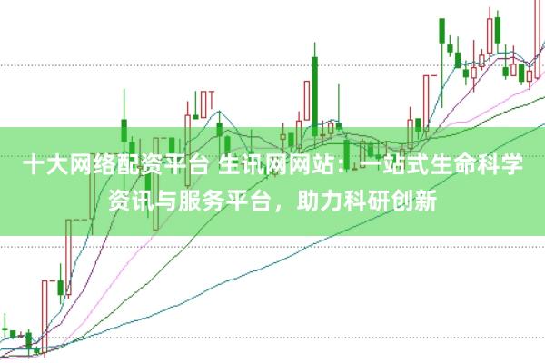 十大网络配资平台 生讯网网站：一站式生命科学资讯与服务平台，助力科研创新