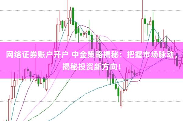 网络证券账户开户 中金策略揭秘：把握市场脉动，揭秘投资新方向！