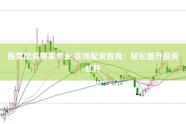 股票配资哪家专业 在线配资指南：轻松提升投资杠杆