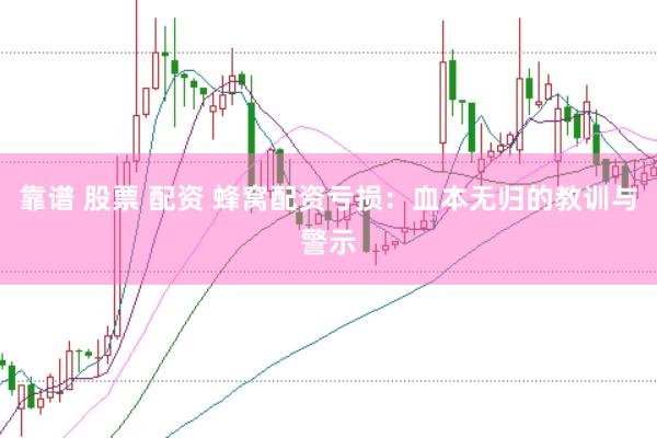 靠谱 股票 配资 蜂窝配资亏损：血本无归的教训与警示