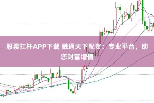 股票扛杆APP下载 融通天下配资：专业平台，助您财富增值