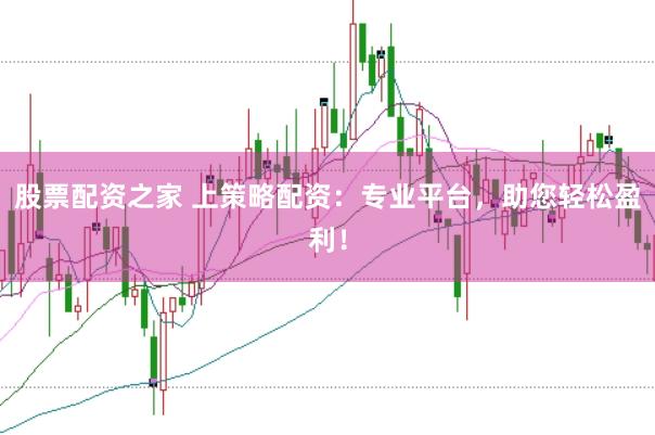 股票配资之家 上策略配资：专业平台，助您轻松盈利！