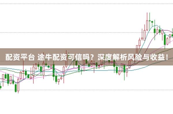 配资平台 途牛配资可信吗？深度解析风险与收益！