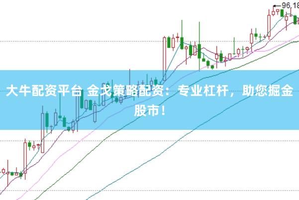 大牛配资平台 金戈策略配资：专业杠杆，助您掘金股市！