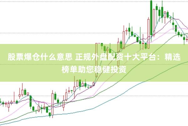 股票爆仓什么意思 正规外盘配资十大平台：精选榜单助您稳健投资