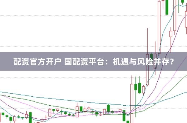 配资官方开户 国配资平台：机遇与风险并存？