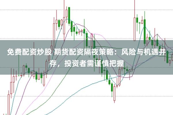 免费配资炒股 期货配资隔夜策略：风险与机遇并存，投资者需谨慎把握