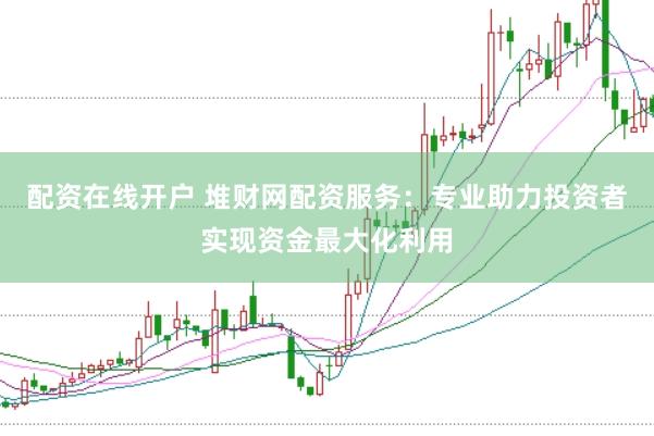 配资在线开户 堆财网配资服务：专业助力投资者实现资金最大化利用