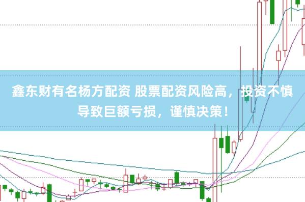 鑫东财有名杨方配资 股票配资风险高，投资不慎导致巨额亏损，谨慎决策！