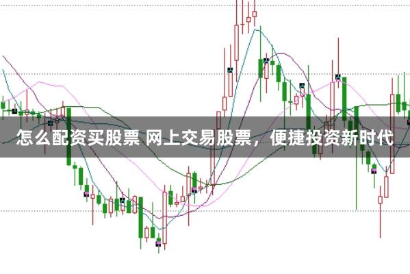 怎么配资买股票 网上交易股票，便捷投资新时代