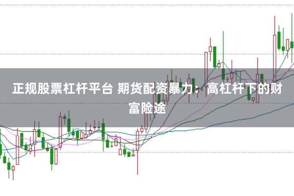 正规股票杠杆平台 期货配资暴力：高杠杆下的财富险途