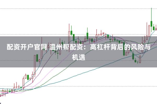配资开户官网 温州帮配资：高杠杆背后的风险与机遇
