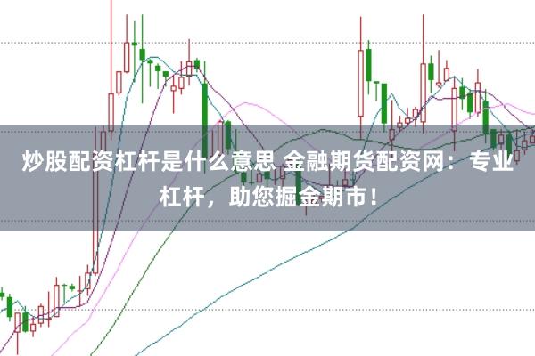 炒股配资杠杆是什么意思 金融期货配资网：专业杠杆，助您掘金期市！