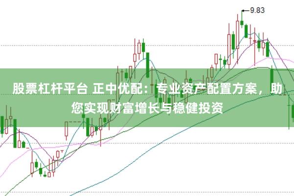 股票杠杆平台 正中优配：专业资产配置方案，助您实现财富增长与稳健投资